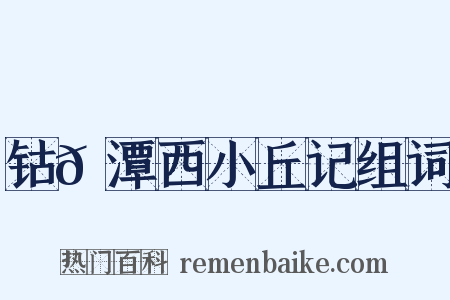 钴𬭁潭西小丘记组词是什么意思的图片